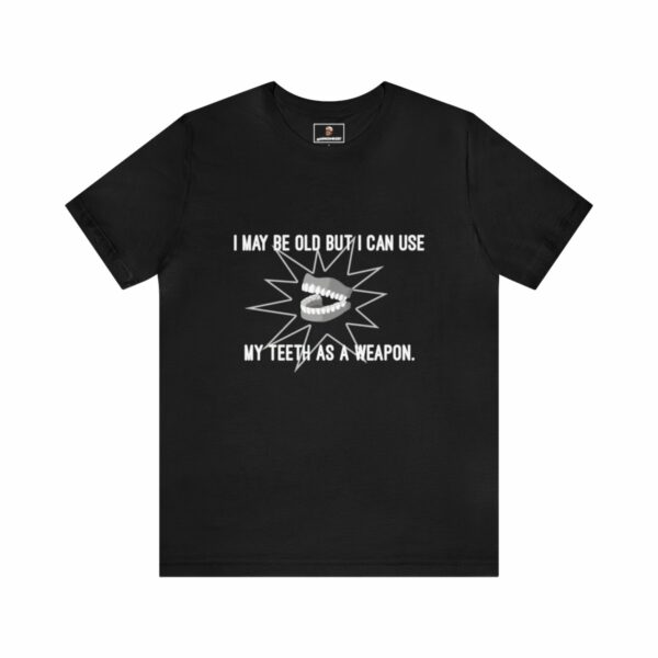 I May Be Old But I Can Use My Teeth as a Weapon - Unisex Tee (Multiple Colors and Sizes) - Image 3
