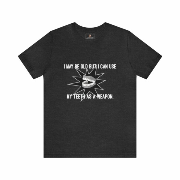 I May Be Old But I Can Use My Teeth as a Weapon - Unisex Tee (Multiple Colors and Sizes) - Image 9