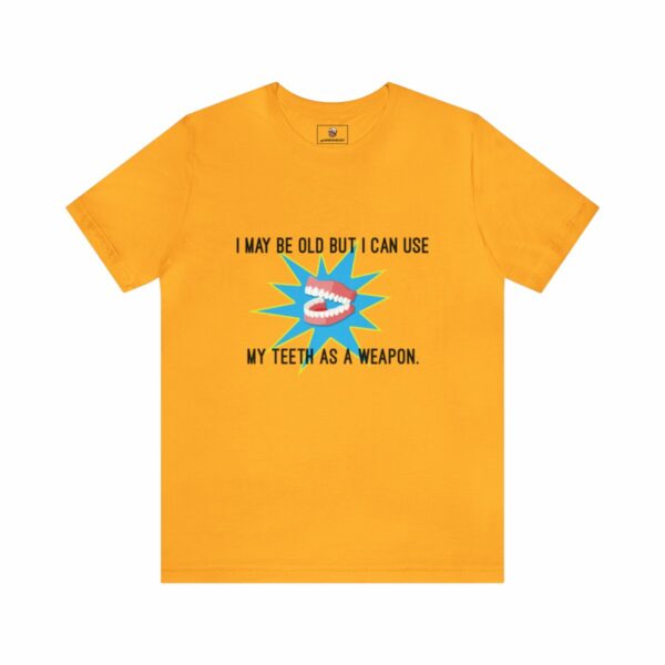 I May Be Old But I Can Use My Teeth as a Weapon - Unisex Tee (Multiple Colors and Sizes) - Image 5