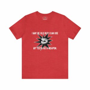 I May Be Old But I Can Use My Teeth as a Weapon - Unisex Tee (Multiple Colors and Sizes)