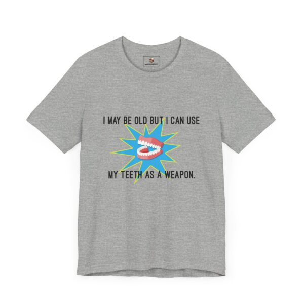 I May Be Old But I Can Use My Teeth as a Weapon - Unisex Tee (Multiple Colors and Sizes) - Image 6