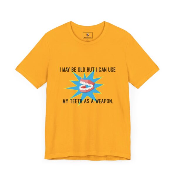 I May Be Old But I Can Use My Teeth as a Weapon - Unisex Tee (Multiple Colors and Sizes)
