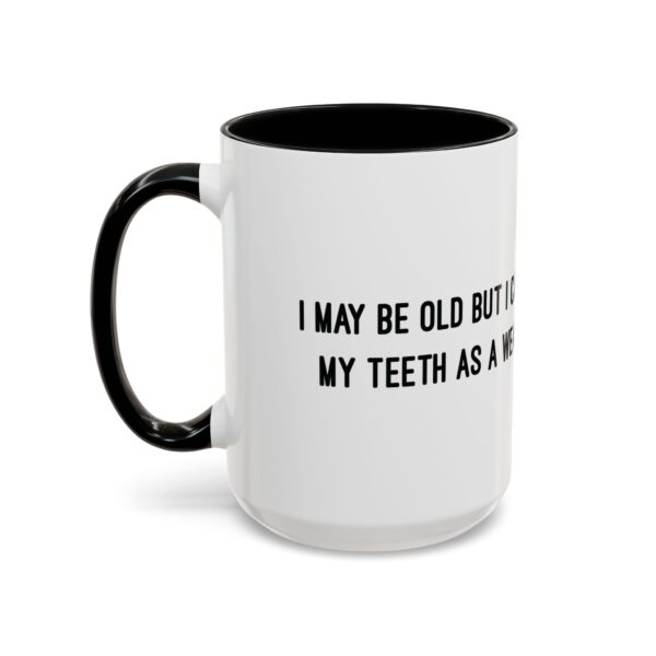 I May Be Old But I Can Use My Teeth as a Weapon  -  11oz Mug - Image 19