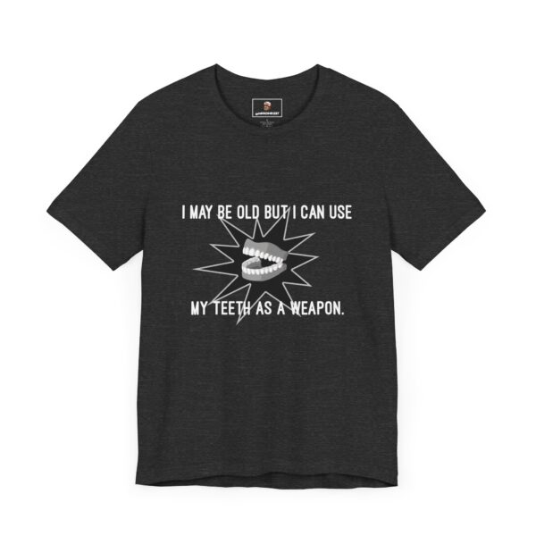 I May Be Old But I Can Use My Teeth as a Weapon - Unisex Tee (Multiple Colors and Sizes) - Image 7